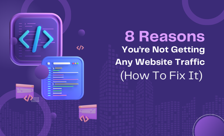 8 Reasons You’re Not Getting Any Website Traffic (How To Fix It)